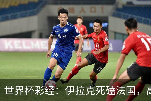 世界杯彩经：伊拉克死磕法国，高卢雄鸡难大胜